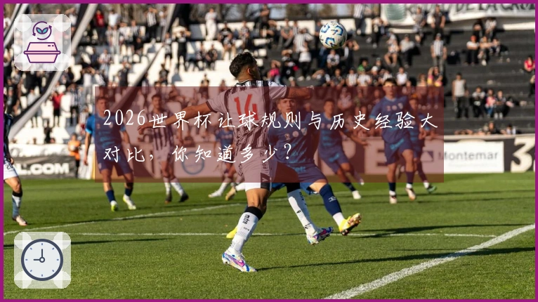 2026世界杯让球规则与历史经验大对比，你知道多少？