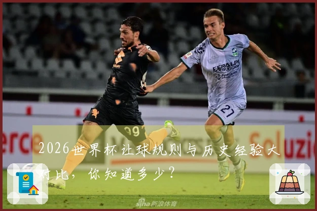 2026世界杯让球规则与历史经验大对比，你知道多少？