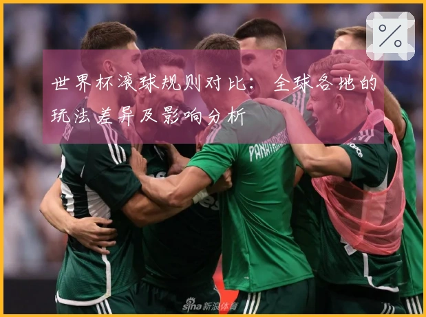 世界杯滚球规则对比：全球各地的玩法差异及影响分析