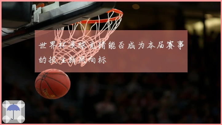 世界杯滚球竞猜能否成为本届赛事的投注新风向标