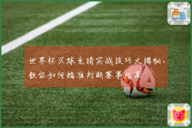 世界杯买球竞猜实战技巧大揭秘，教你如何精准判断赛事结果