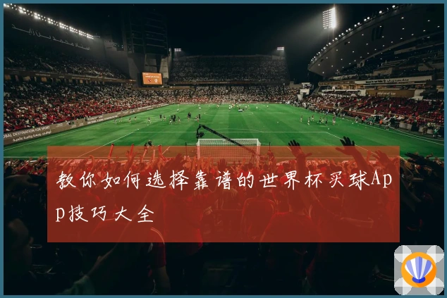 教你如何选择靠谱的世界杯买球App技巧大全