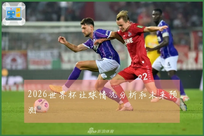2026世界杯让球情况分析和未来预测
