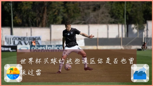 世界杯买球的这些误区你是否也曾踩过雷