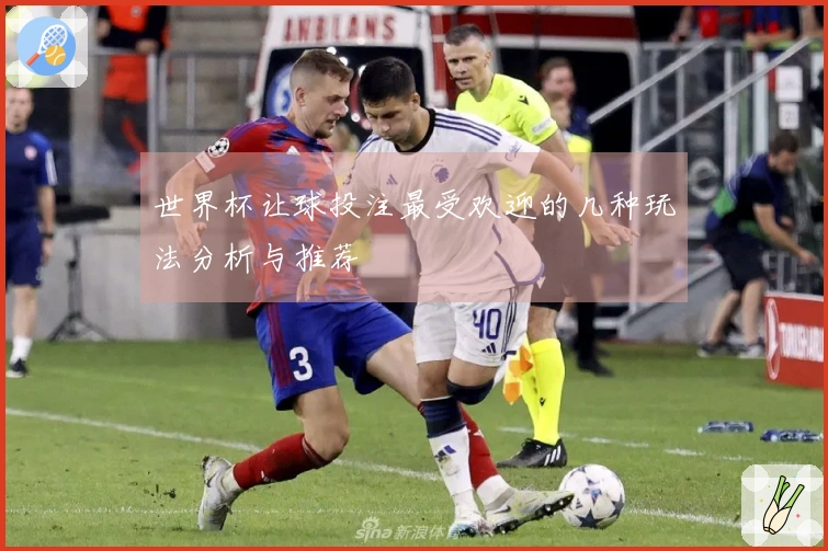 世界杯让球投注最受欢迎的几种玩法分析与推荐
