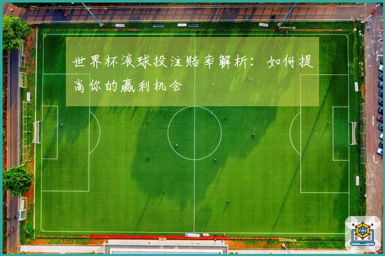 世界杯滚球投注赔率解析：如何提高你的赢利机会