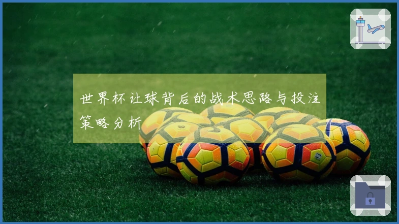 世界杯让球背后的战术思路与投注策略分析