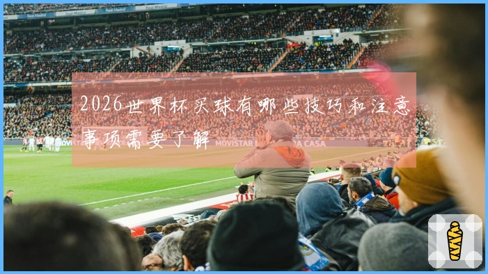 2026世界杯买球有哪些技巧和注意事项需要了解