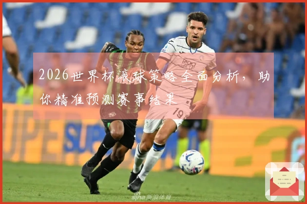 2026世界杯滚球策略全面分析，助你精准预测赛事结果