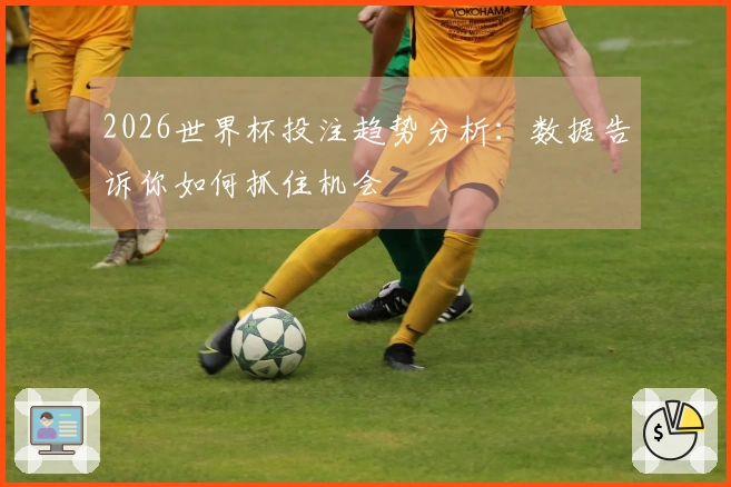 2026世界杯投注趋势分析：数据告诉你如何抓住机会